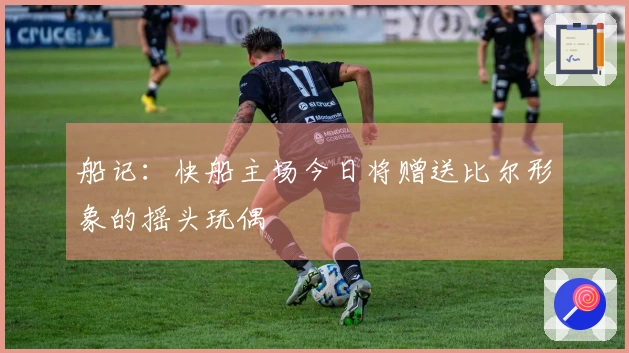 船记：快船主场今日将赠送比尔形象的摇头玩偶