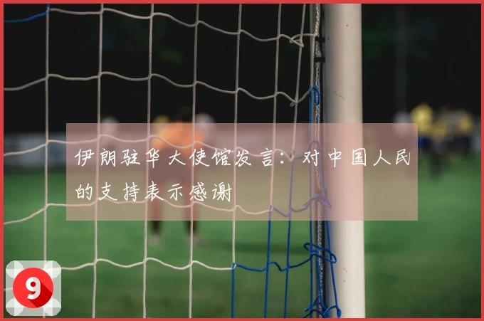 伊朗驻华大使馆发言：对中国人民的支持表示感谢
