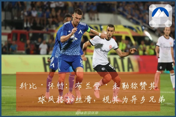 科比·怀特：布兰登·米勒称赞其打球风格如丝滑，视其为异乡兄弟