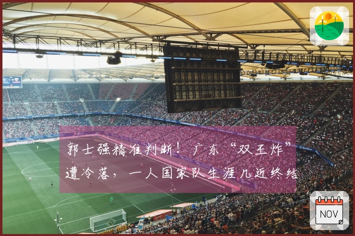 郭士强精准判断！广东“双王炸”遭冷落，一人国家队生涯几近终结