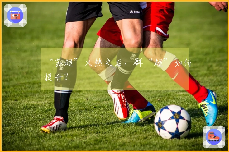 “苏超”火热之后，群“超”如何提升？