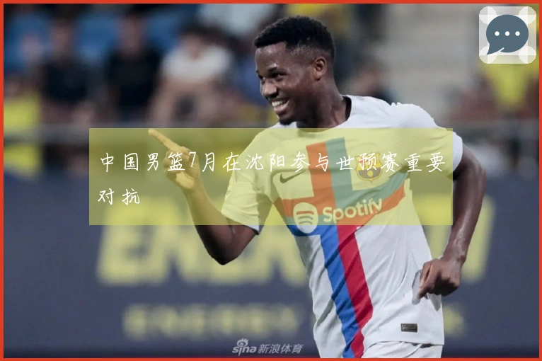 中国男篮7月在沈阳参与世预赛重要对抗