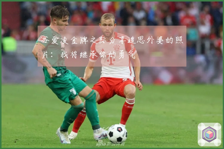 谷爱凌金牌之际分享追思外婆的照片：我将继承你的勇气