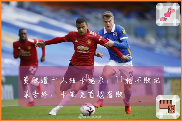 曼联遭十人纽卡绝杀，11轮不败记录告终，卡里克首战落败