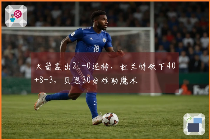 火箭轰出21-0逆转，杜兰特砍下40+8+3，贝恩30分难助魔术