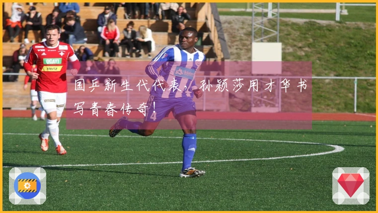 国乒新生代代表，孙颖莎用才华书写青春传奇！