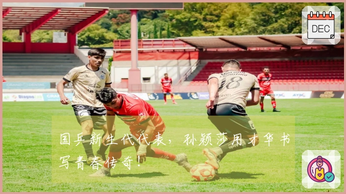 国乒新生代代表，孙颖莎用才华书写青春传奇！