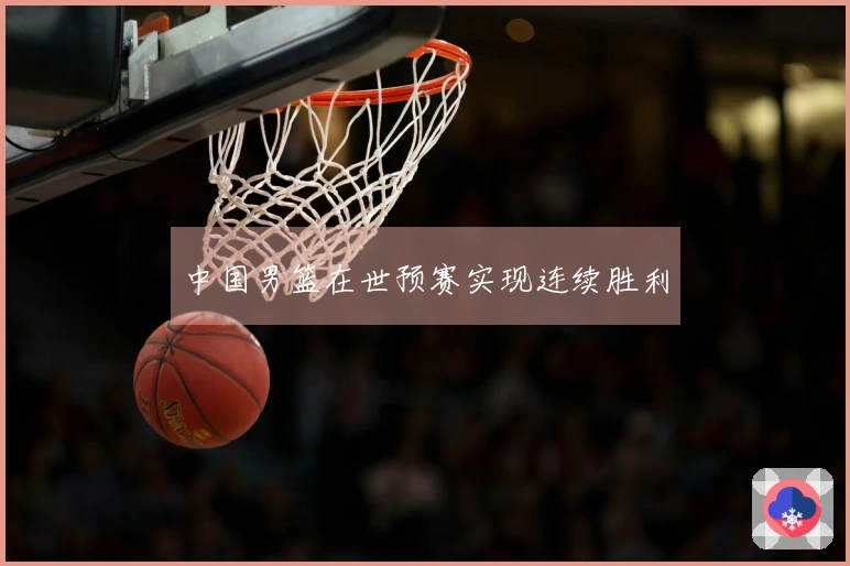 中国男篮在世预赛实现连续胜利
