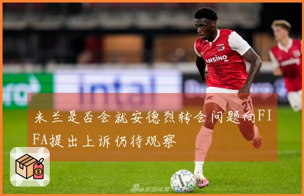 米兰是否会就安德烈转会问题向FIFA提出上诉仍待观察